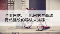 企业网站、手机网站与商城网站建设的秘诀大揭秘